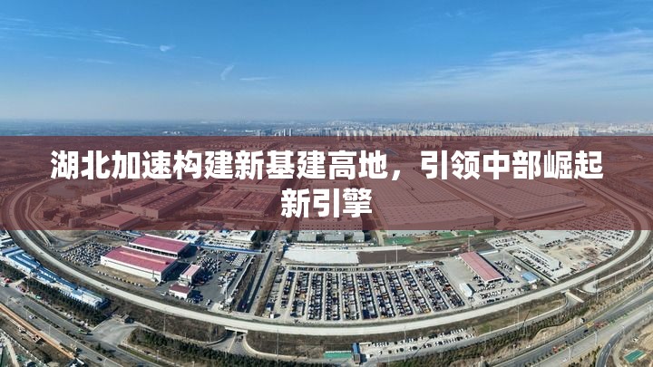 湖北加速構(gòu)建新基建高地，引領(lǐng)中部崛起新引擎