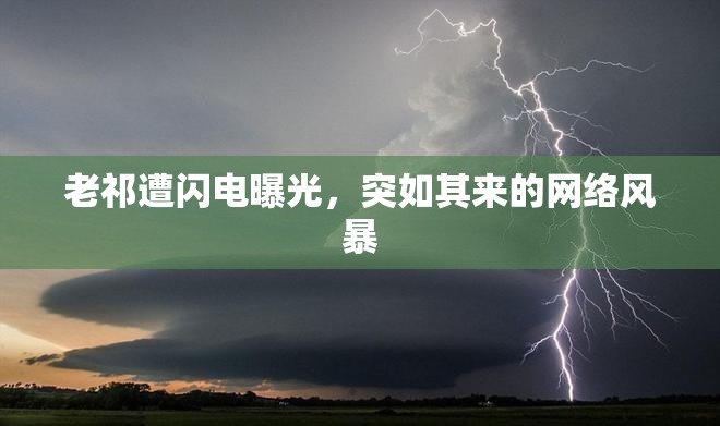 老祁遭閃電曝光，突如其來的網(wǎng)絡(luò)風(fēng)暴