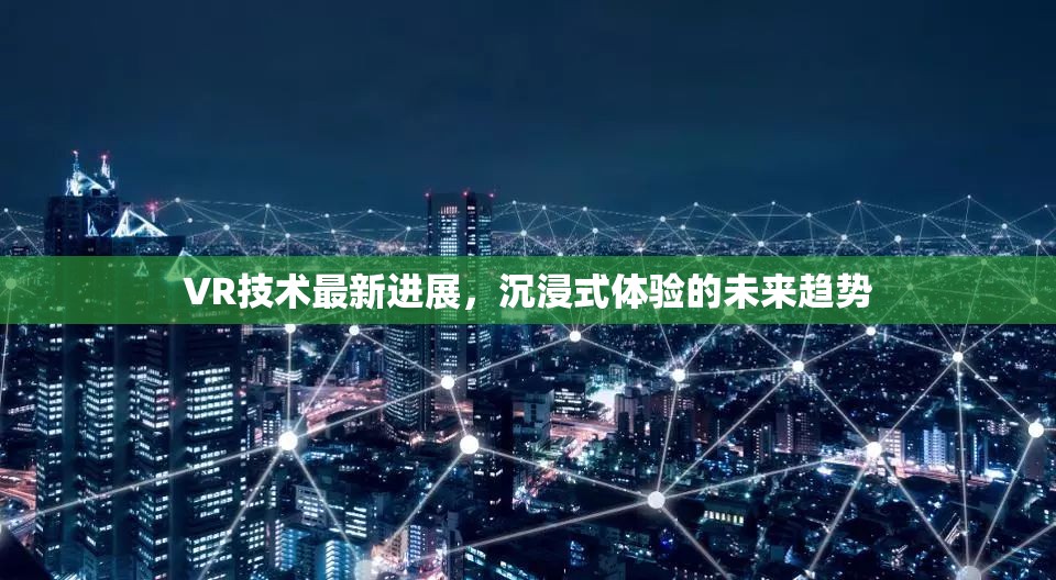 VR技術最新進展，沉浸式體驗的未來趨勢