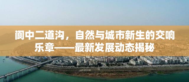 閬中二道溝，自然與城市新生的交響樂章——最新發(fā)展動(dòng)態(tài)揭秘