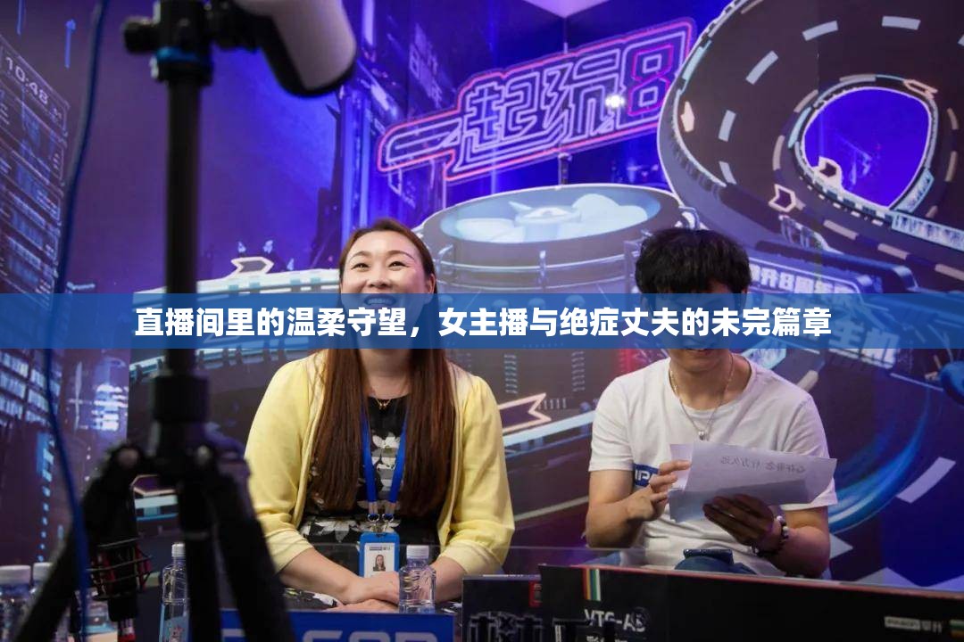 直播間里的溫柔守望，女主播與絕癥丈夫的未完篇章