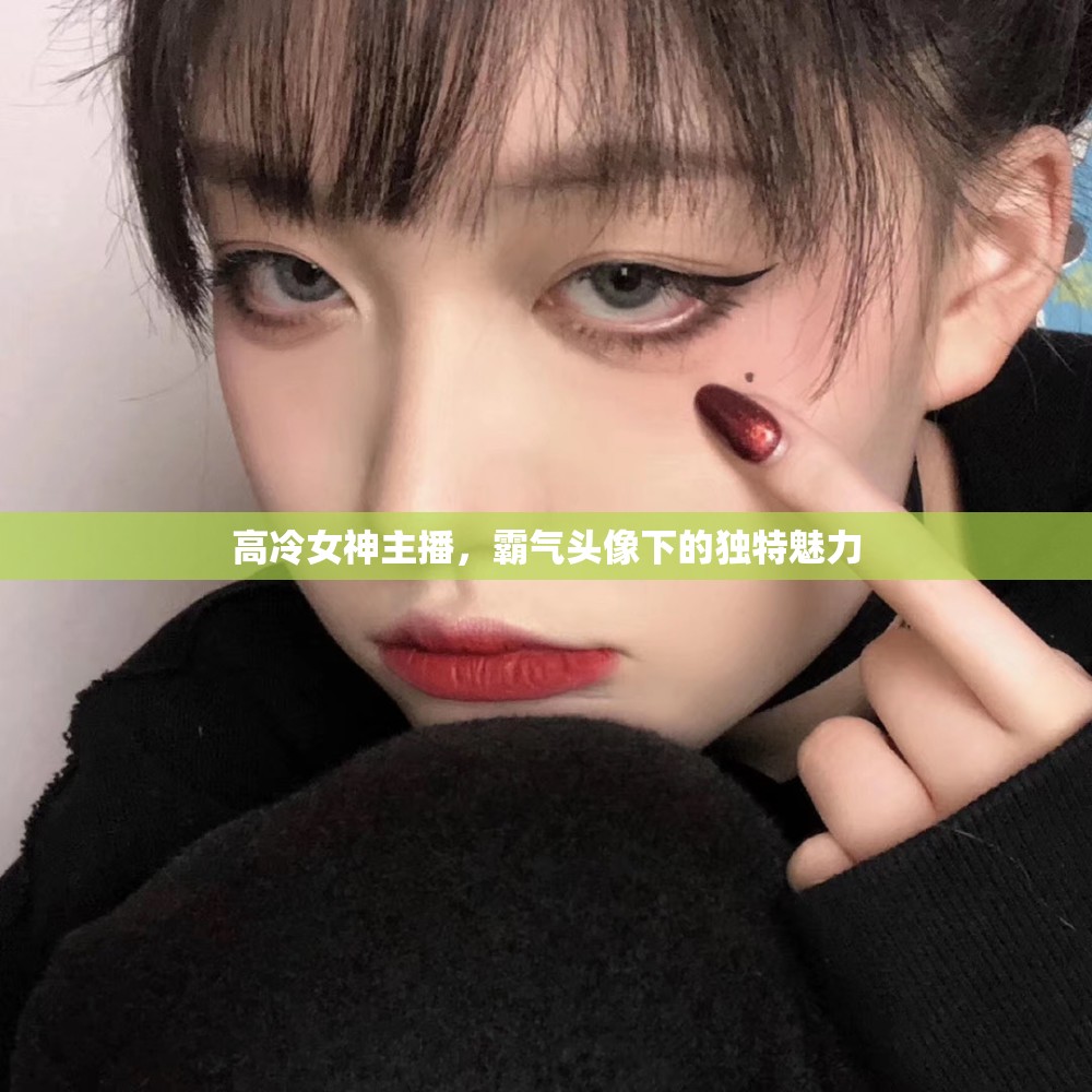 高冷女神主播，霸氣頭像下的獨(dú)特魅力