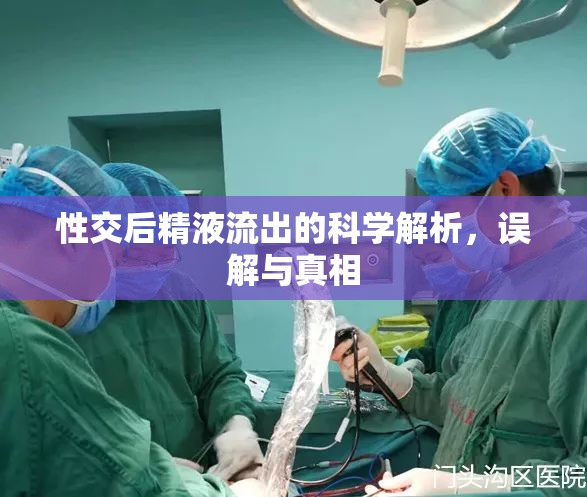 性交后精液流出的科學(xué)解析，誤解與真相