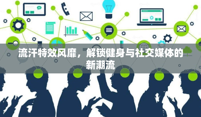 流汗特效風(fēng)靡，解鎖健身與社交媒體的新潮流
