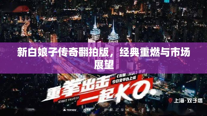 新白娘子傳奇翻拍版，經(jīng)典重燃與市場(chǎng)展望