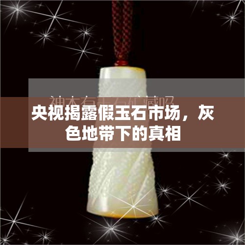 央視揭露假玉石市場，灰色地帶下的真相
