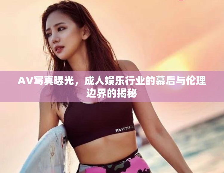 AV寫真曝光，成人娛樂行業(yè)的幕后與倫理邊界的揭秘