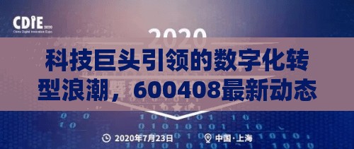 科技巨頭引領(lǐng)的數(shù)字化轉(zhuǎn)型浪潮，600408最新動(dòng)態(tài)解析