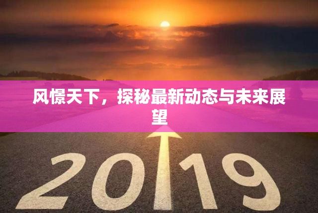 風(fēng)憬天下，探秘最新動(dòng)態(tài)與未來(lái)展望