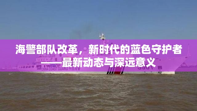 海警部隊(duì)改革，新時代的藍(lán)色守護(hù)者——最新動態(tài)與深遠(yuǎn)意義