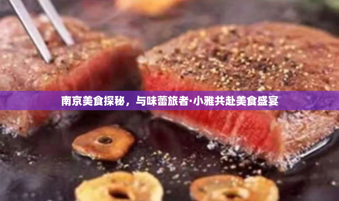 南京美食探秘，與味蕾旅者·小雅共赴美食盛宴