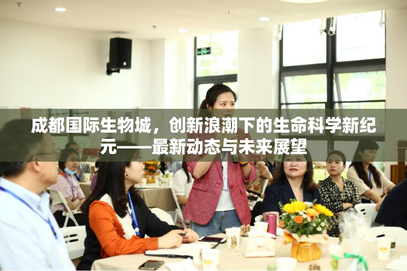 成都國(guó)際生物城，創(chuàng)新浪潮下的生命科學(xué)新紀(jì)元——最新動(dòng)態(tài)與未來(lái)展望