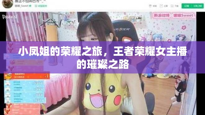 小鳳姐的榮耀之旅，王者榮耀女主播的璀璨之路