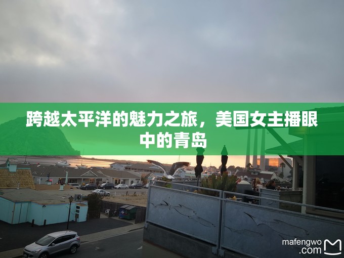 跨越太平洋的魅力之旅，美國女主播眼中的青島