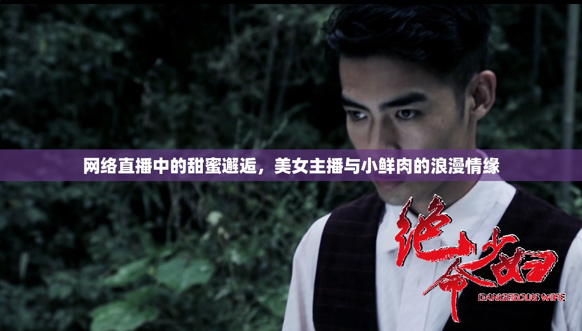 網(wǎng)絡(luò)直播中的甜蜜邂逅，美女主播與小鮮肉的浪漫情緣