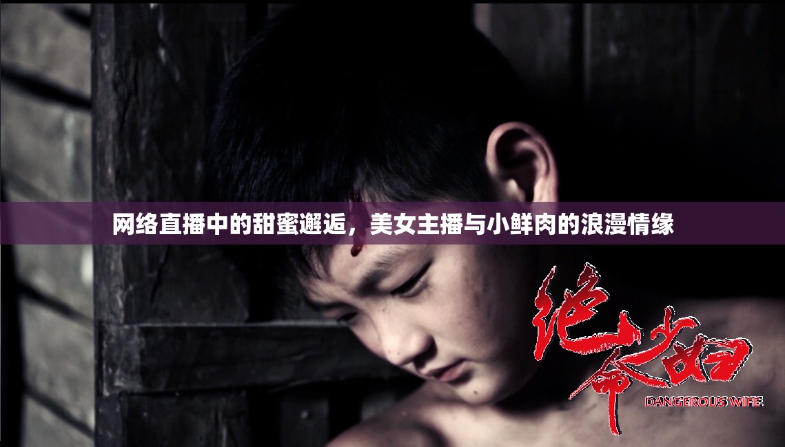 網(wǎng)絡(luò)直播中的甜蜜邂逅，美女主播與小鮮肉的浪漫情緣