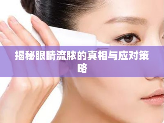 揭秘眼睛流膿的真相與應(yīng)對(duì)策略
