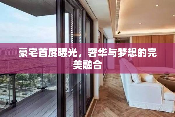 豪宅首度曝光，奢華與夢想的完美融合
