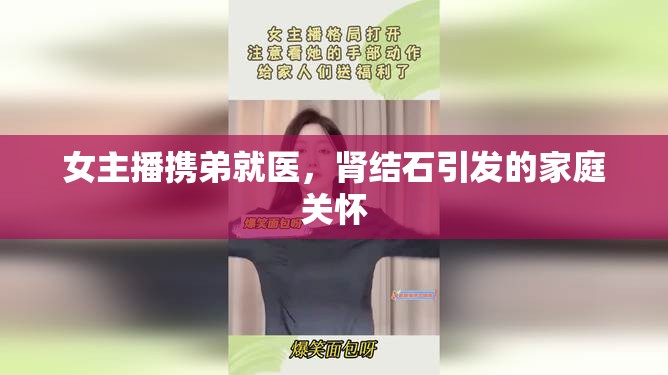 女主播攜弟就醫(yī)，腎結(jié)石引發(fā)的家庭關(guān)懷