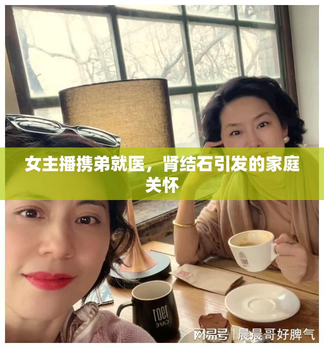 女主播攜弟就醫(yī)，腎結(jié)石引發(fā)的家庭關(guān)懷