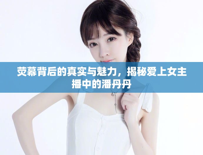 熒幕背后的真實(shí)與魅力，揭秘愛(ài)上女主播中的潘丹丹