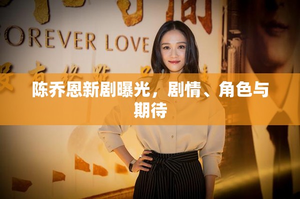 陳喬恩新劇曝光，劇情、角色與期待