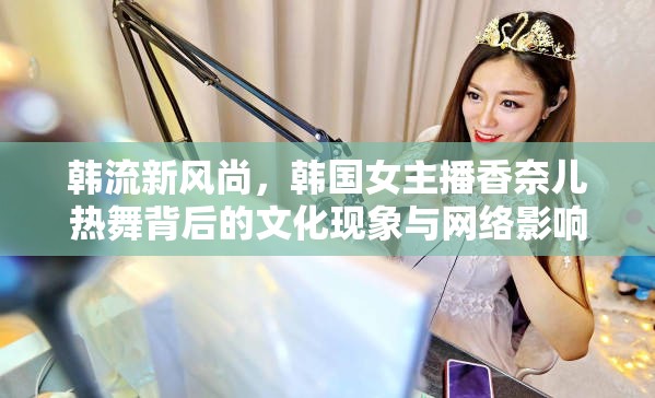 韓流新風(fēng)尚，韓國女主播香奈兒熱舞背后的文化現(xiàn)象與網(wǎng)絡(luò)影響力探析