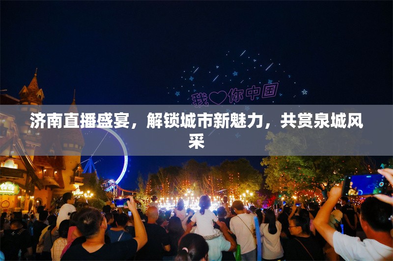 濟(jì)南直播盛宴，解鎖城市新魅力，共賞泉城風(fēng)采