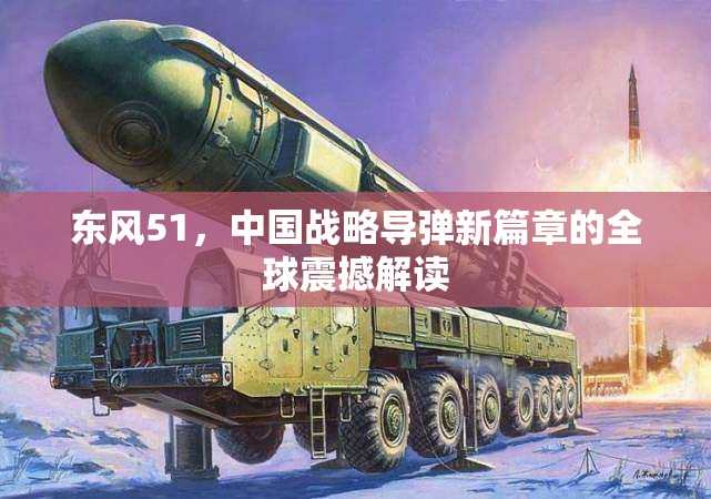 東風(fēng)51，中國戰(zhàn)略導(dǎo)彈新篇章的全球震撼解讀