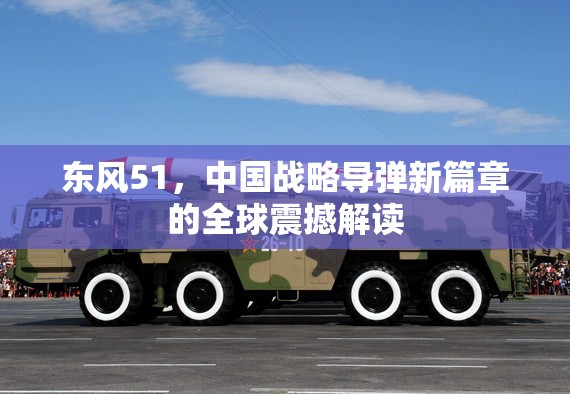 東風(fēng)51，中國戰(zhàn)略導(dǎo)彈新篇章的全球震撼解讀