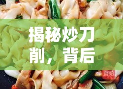 揭秘炒刀削，背后的故事與精湛制作技巧