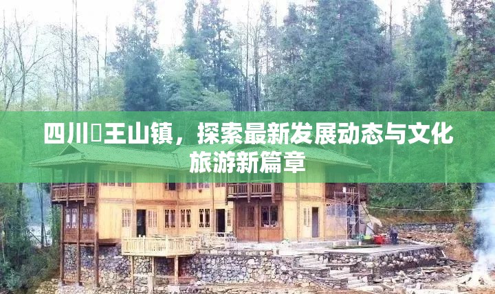 四川僰王山鎮(zhèn)，探索最新發(fā)展動(dòng)態(tài)與文化旅游新篇章