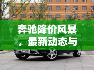 奔馳降價風(fēng)暴，最新動態(tài)與市場影響深度解析