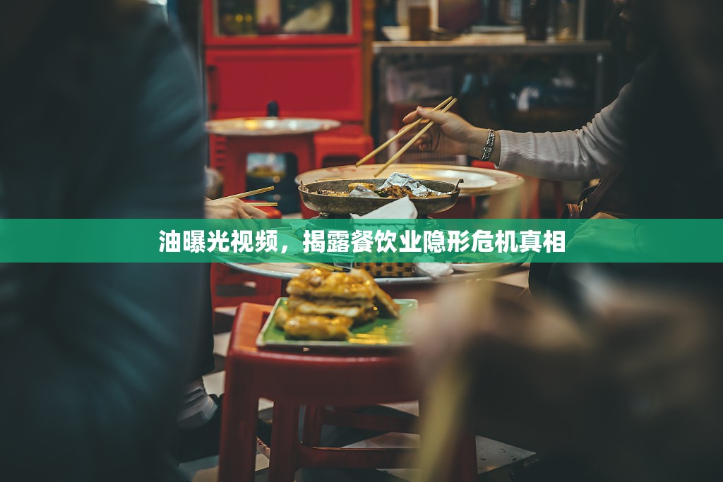 油曝光視頻，揭露餐飲業(yè)隱形危機真相