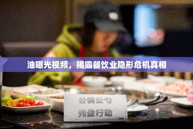油曝光視頻，揭露餐飲業(yè)隱形危機真相