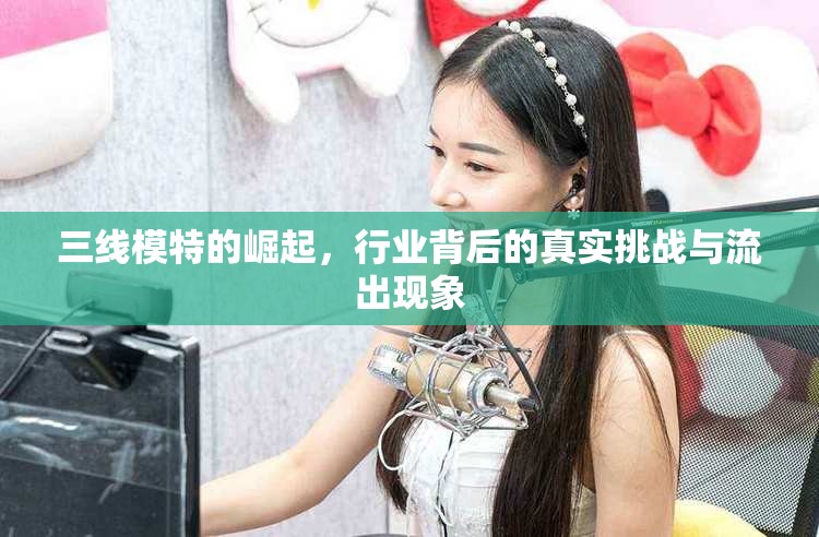 三線模特的崛起，行業(yè)背后的真實挑戰(zhàn)與流出現(xiàn)象