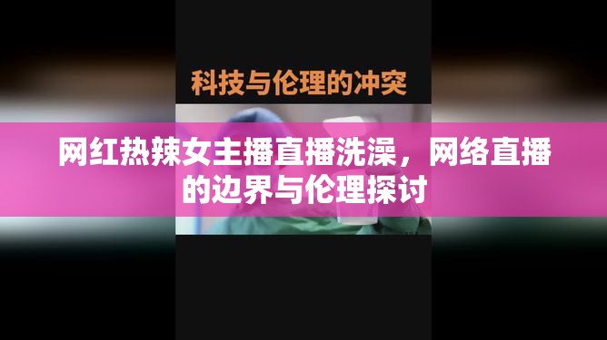 網(wǎng)紅熱辣女主播直播洗澡，網(wǎng)絡(luò)直播的邊界與倫理探討