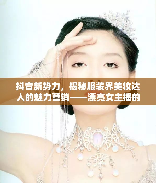 抖音新勢力，揭秘服裝界美妝達(dá)人的魅力營銷——漂亮女主播的崛起之路