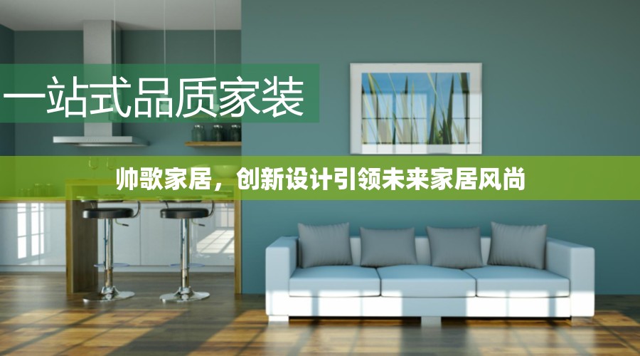 帥歌家居，創(chuàng)新設(shè)計引領(lǐng)未來家居風(fēng)尚