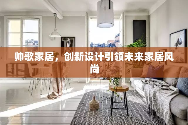 帥歌家居，創(chuàng)新設(shè)計引領(lǐng)未來家居風(fēng)尚