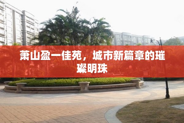 蕭山盈一佳苑，城市新篇章的璀璨明珠
