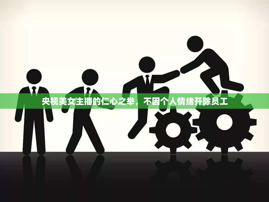 央視美女主播的仁心之舉，不因個(gè)人情緒開除員工
