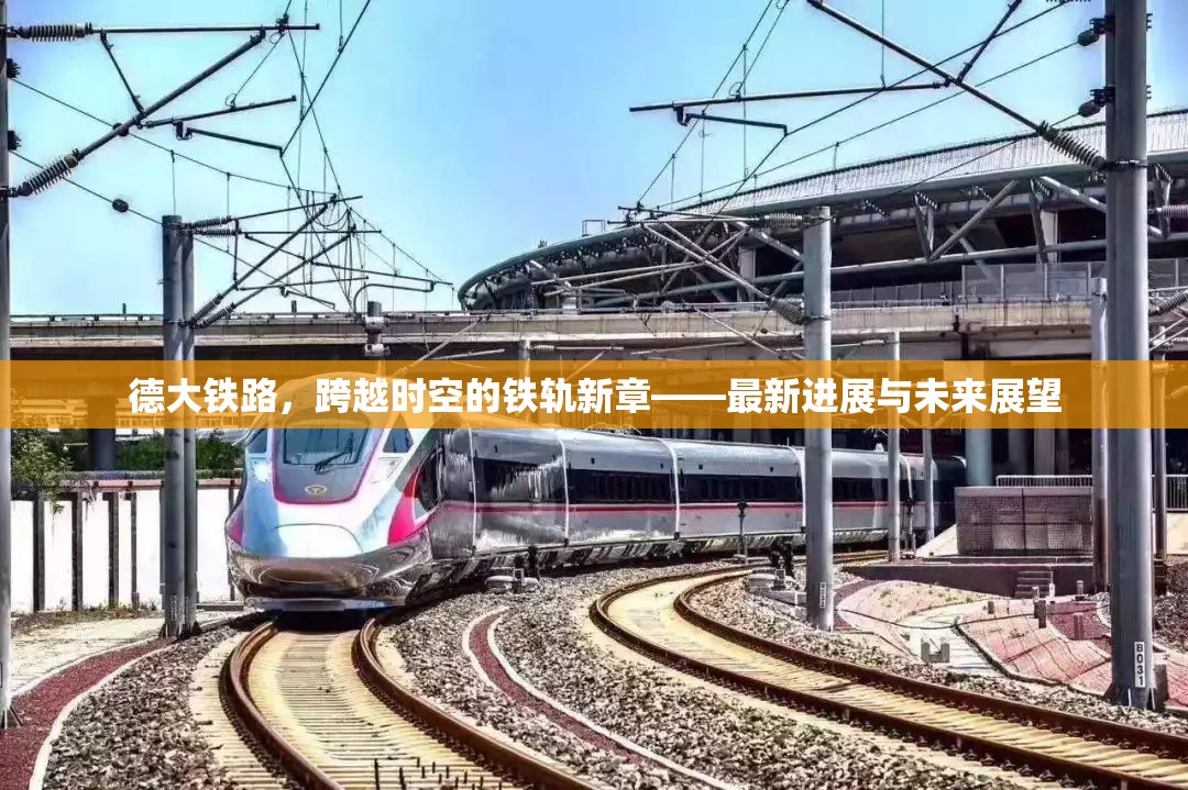 德大鐵路，跨越時空的鐵軌新章——最新進展與未來展望