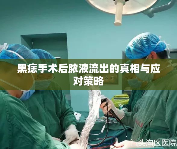 黑痣手術(shù)后膿液流出的真相與應(yīng)對(duì)策略