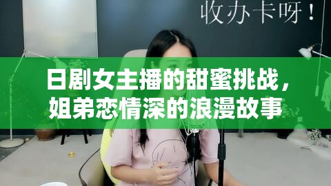 日劇女主播的甜蜜挑戰(zhàn)，姐弟戀情深的浪漫故事