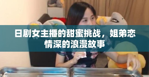 日劇女主播的甜蜜挑戰(zhàn)，姐弟戀情深的浪漫故事