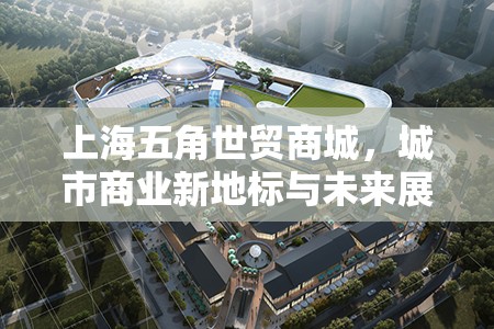 上海五角世貿(mào)商城，城市商業(yè)新地標(biāo)與未來(lái)展望的探索