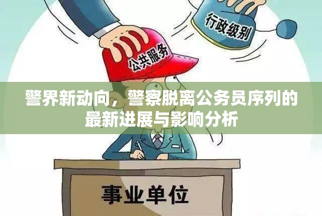 警界新動(dòng)向，警察脫離公務(wù)員序列的最新進(jìn)展與影響分析