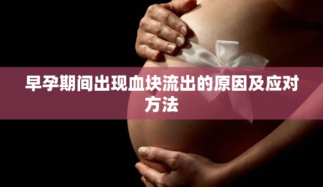 早孕期間出現(xiàn)血塊流出的原因及應(yīng)對方法