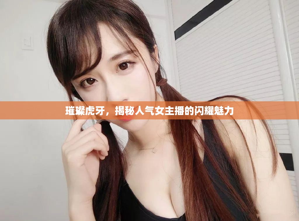 璀璨虎牙，揭秘人氣女主播的閃耀魅力